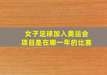 女子足球加入奥运会项目是在哪一年的比赛