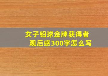 女子铅球金牌获得者观后感300字怎么写