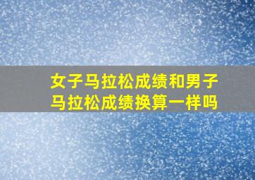 女子马拉松成绩和男子马拉松成绩换算一样吗