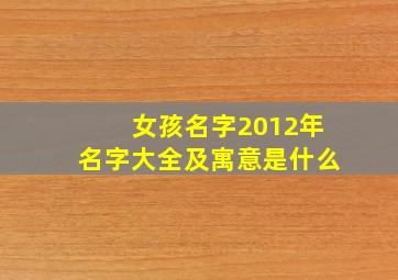 女孩名字2012年名字大全及寓意是什么