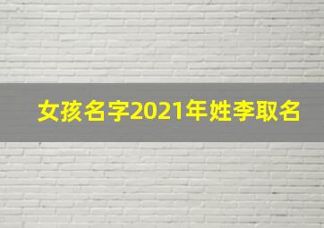 女孩名字2021年姓李取名