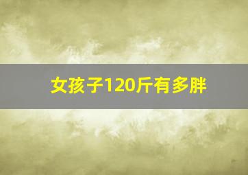 女孩子120斤有多胖