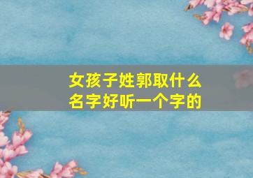 女孩子姓郭取什么名字好听一个字的