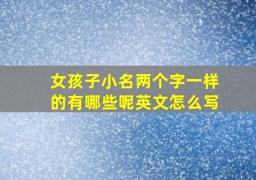 女孩子小名两个字一样的有哪些呢英文怎么写