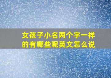 女孩子小名两个字一样的有哪些呢英文怎么说