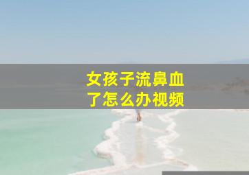 女孩子流鼻血了怎么办视频