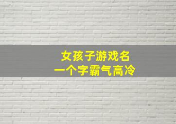 女孩子游戏名一个字霸气高冷