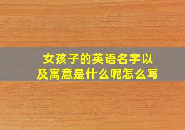 女孩子的英语名字以及寓意是什么呢怎么写