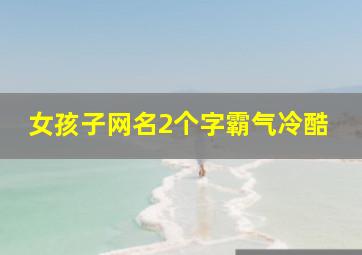 女孩子网名2个字霸气冷酷