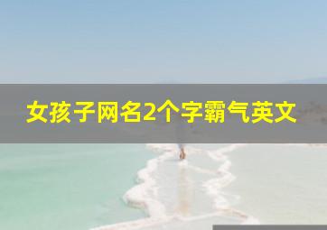 女孩子网名2个字霸气英文