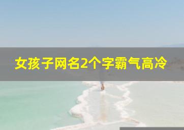 女孩子网名2个字霸气高冷