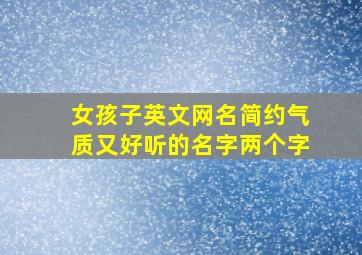 女孩子英文网名简约气质又好听的名字两个字