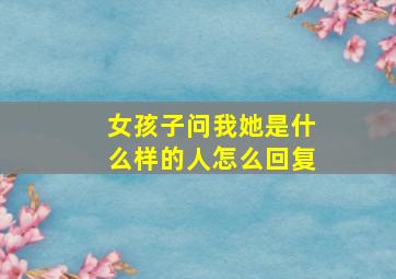 女孩子问我她是什么样的人怎么回复