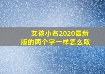 女孩小名2020最新版的两个字一样怎么取