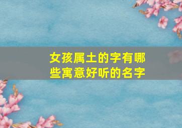 女孩属土的字有哪些寓意好听的名字