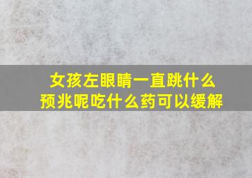 女孩左眼睛一直跳什么预兆呢吃什么药可以缓解