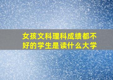 女孩文科理科成绩都不好的学生是读什么大学