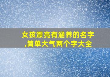 女孩漂亮有涵养的名字,简单大气两个字大全