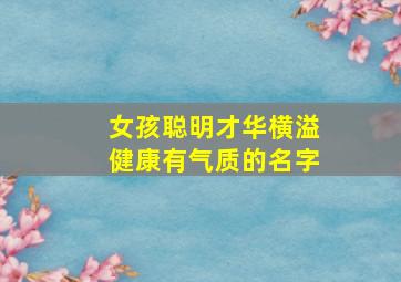 女孩聪明才华横溢健康有气质的名字