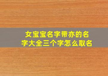 女宝宝名字带亦的名字大全三个字怎么取名