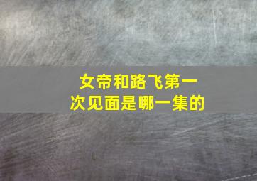 女帝和路飞第一次见面是哪一集的