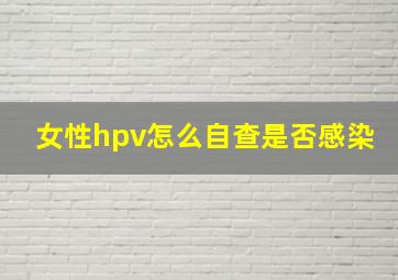 女性hpv怎么自查是否感染