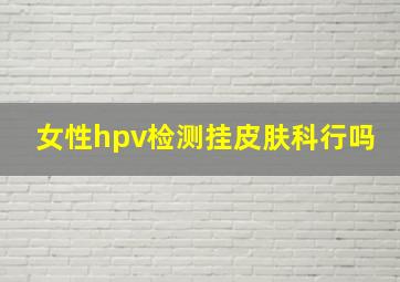 女性hpv检测挂皮肤科行吗