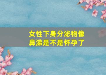 女性下身分泌物像鼻涕是不是怀孕了