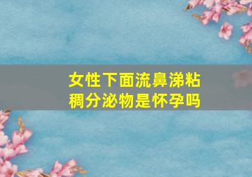 女性下面流鼻涕粘稠分泌物是怀孕吗