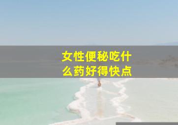 女性便秘吃什么药好得快点