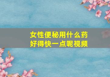 女性便秘用什么药好得快一点呢视频