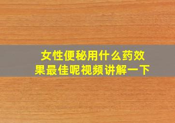 女性便秘用什么药效果最佳呢视频讲解一下