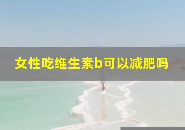 女性吃维生素b可以减肥吗