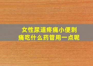 女性尿道疼痛小便刺痛吃什么药管用一点呢