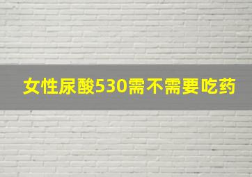 女性尿酸530需不需要吃药