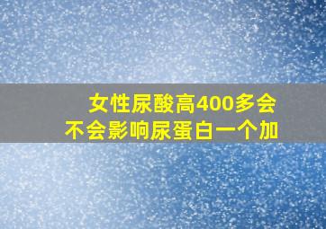 女性尿酸高400多会不会影响尿蛋白一个加