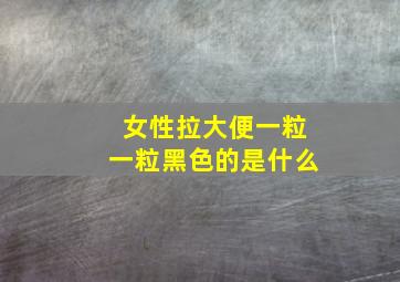 女性拉大便一粒一粒黑色的是什么