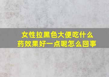 女性拉黑色大便吃什么药效果好一点呢怎么回事