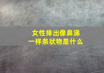 女性排出像鼻涕一样条状物是什么