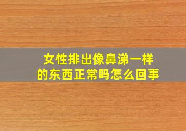 女性排出像鼻涕一样的东西正常吗怎么回事