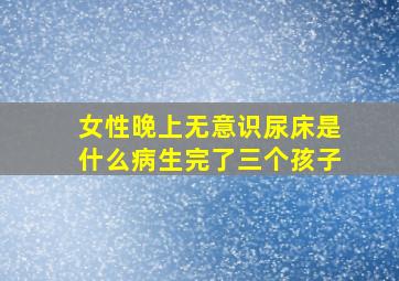 女性晚上无意识尿床是什么病生完了三个孩子