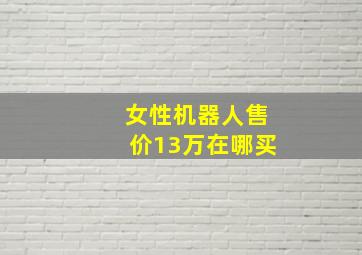 女性机器人售价13万在哪买