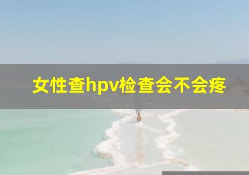 女性查hpv检查会不会疼