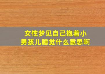 女性梦见自己抱着小男孩儿睡觉什么意思啊