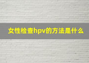 女性检查hpv的方法是什么