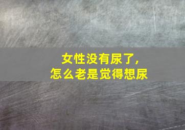 女性没有尿了,怎么老是觉得想尿