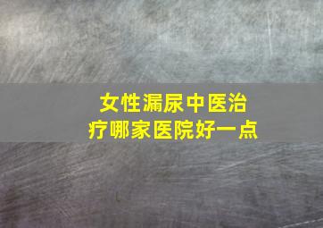 女性漏尿中医治疗哪家医院好一点