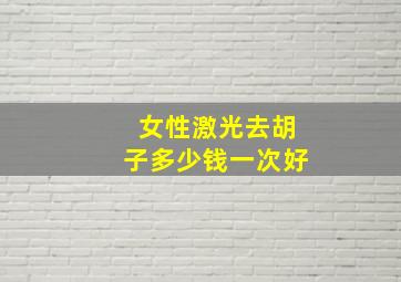 女性激光去胡子多少钱一次好