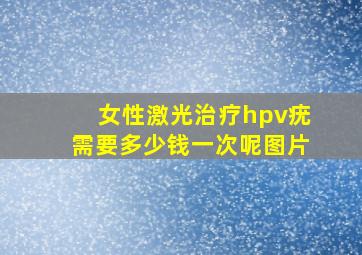 女性激光治疗hpv疣需要多少钱一次呢图片