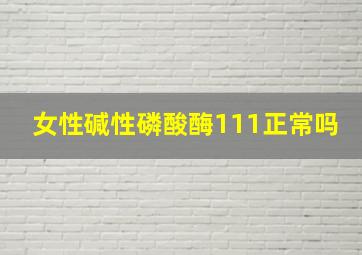 女性碱性磷酸酶111正常吗